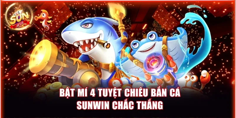 Bật mí 4 tuyệt chiêu bắn cá Sunwin chắc thắng