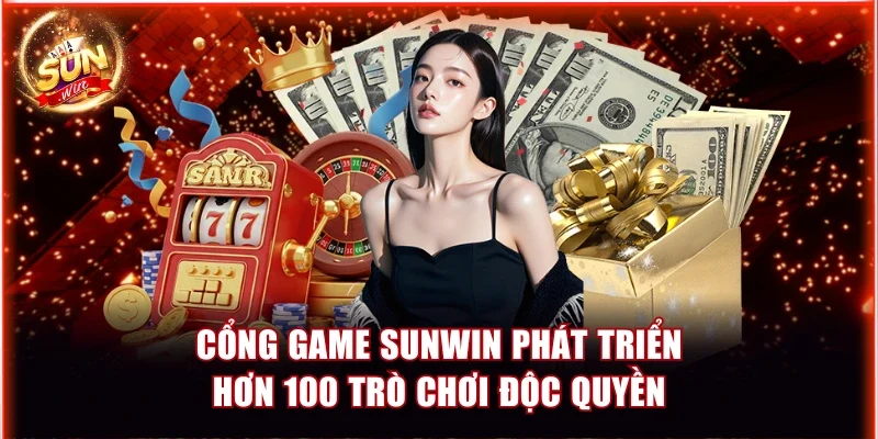 Cổng game Sunwin phát triển hơn 100 trò chơi độc quyền