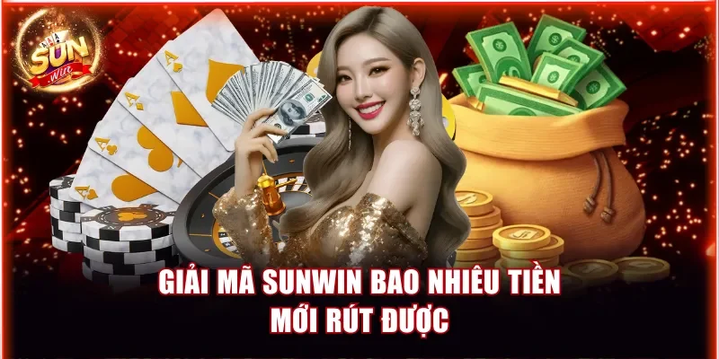 Giải mã Sunwin bao nhiêu tiền mới rút được