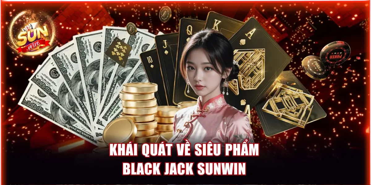 Khái quát về siêu phẩm Blackjack Sunwin