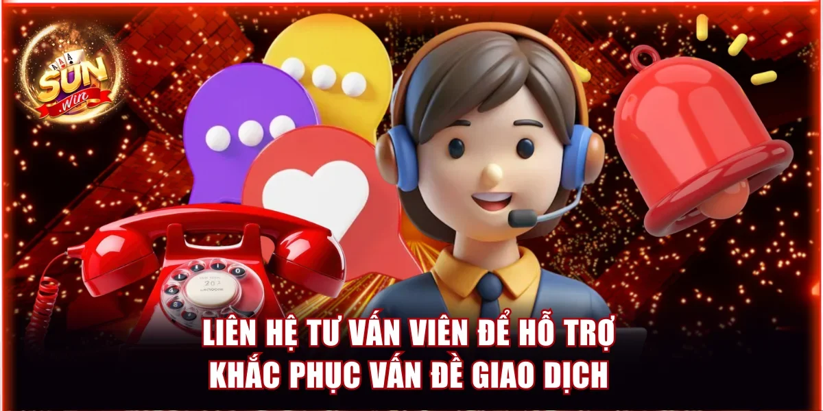 Liên hệ tư vấn viên để hỗ trợ khắc phục vấn đề giao dịch