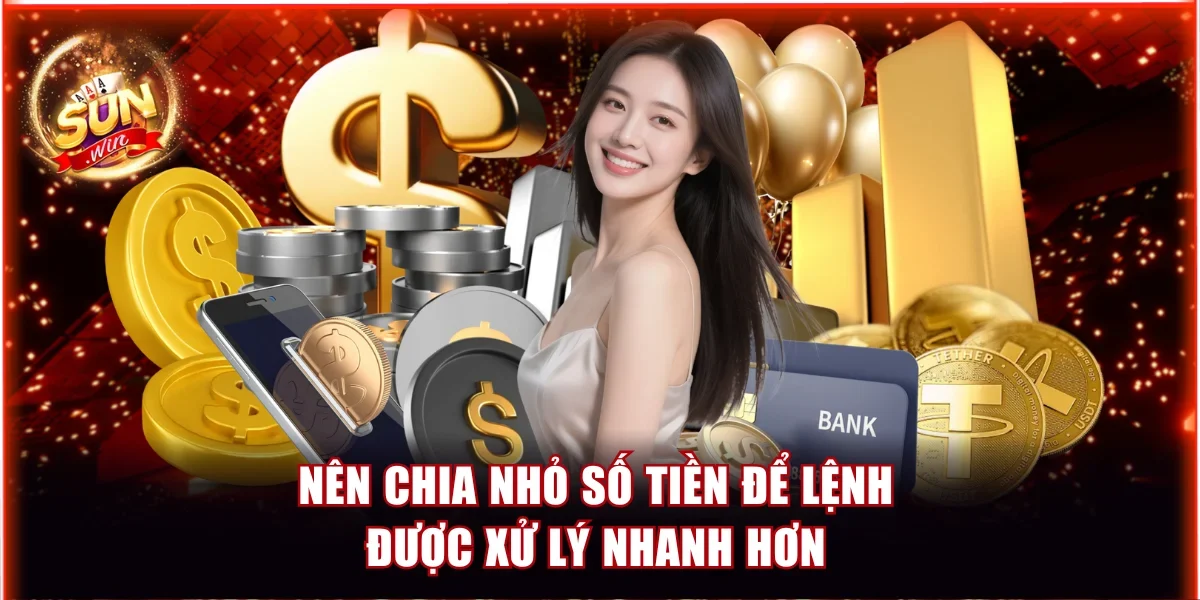 Tìm Hiểu Quy Định Rút Tiền Sunwin Và Lưu Ý Quan Trọng 4 Nên chia nhỏ số tiền để lệnh được xử lý nhanh hơn