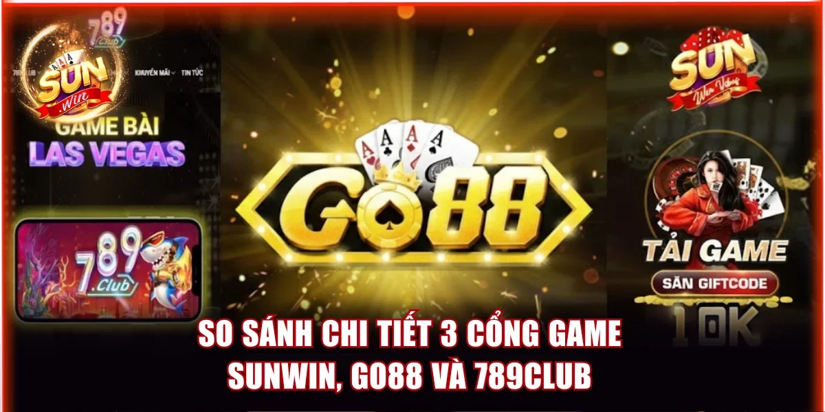 So sánh game bài đổi thưởng Sunwin, Go88 và 789Club chi tiết