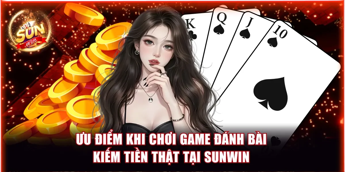 Điểm Danh Top Game Đánh Bài Kiếm Tiền Thật Tại Sunwin 4 Tìm hiểu ưu điểm khi chơi game đánh bài kiếm tiền thật tại Sunwin